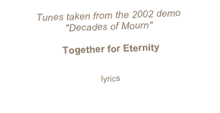 Tunes taken from the 2002 demo  "Decades of Mourn" Together for Eternity sample full length lyrics